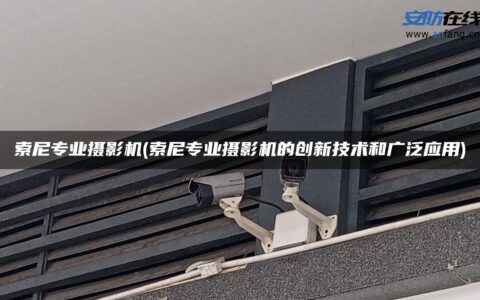 索尼专业摄影机(索尼专业摄影机的创新技术和广泛应用)