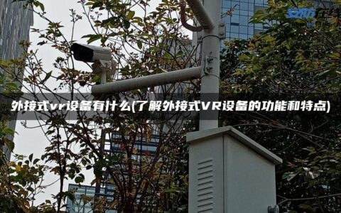 外接式vr设备有什么(了解外接式VR设备的功能和特点)