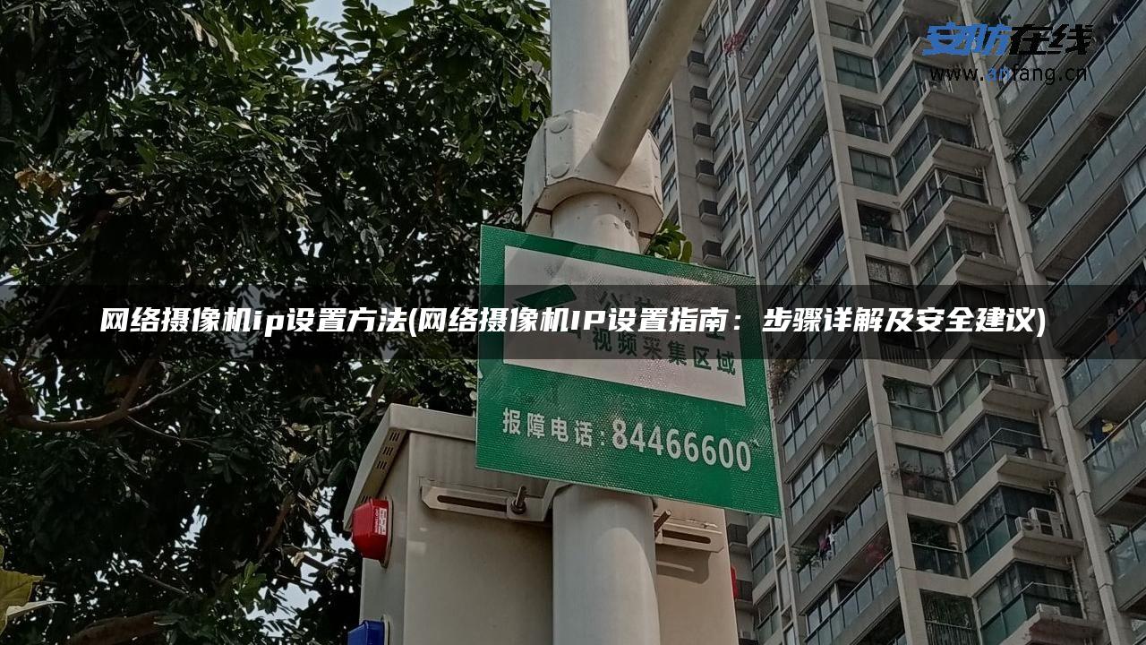 网络摄像机ip设置方法(网络摄像机IP设置指南:步骤详解及安全建议) 网络摄像机ip设置方法(网络摄像机IP设置指南:步骤详解及安全建议)