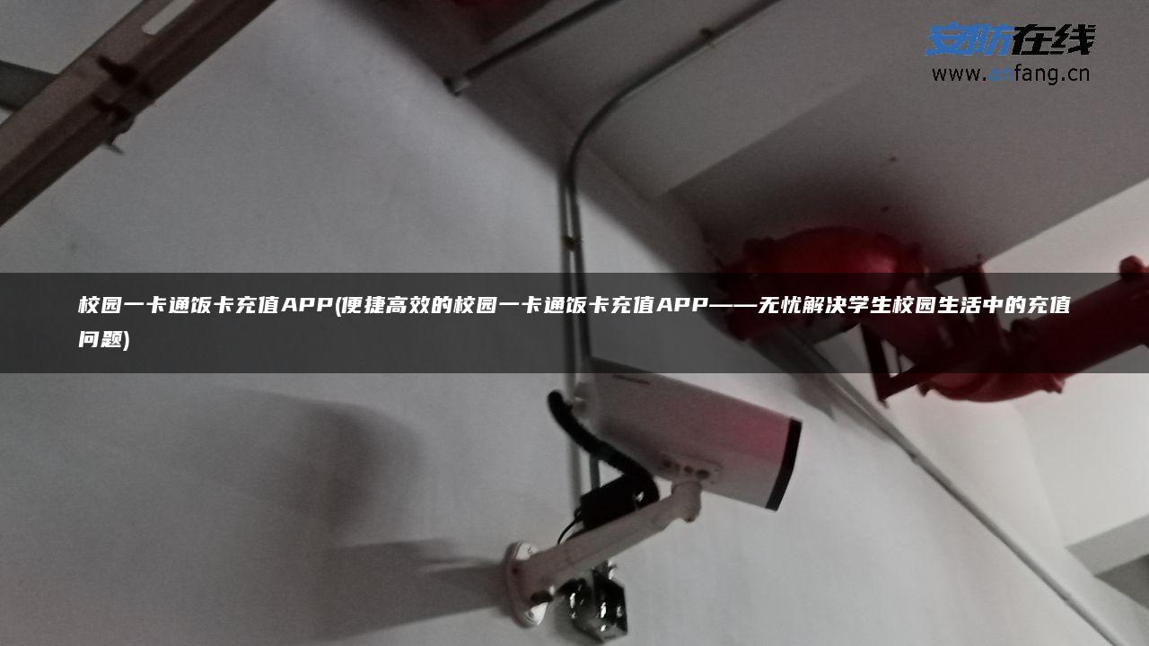 校园一卡通饭卡充值APP(便捷高效的校园一卡通饭卡充值APP——无忧解决学生校园生活中的充值问题)