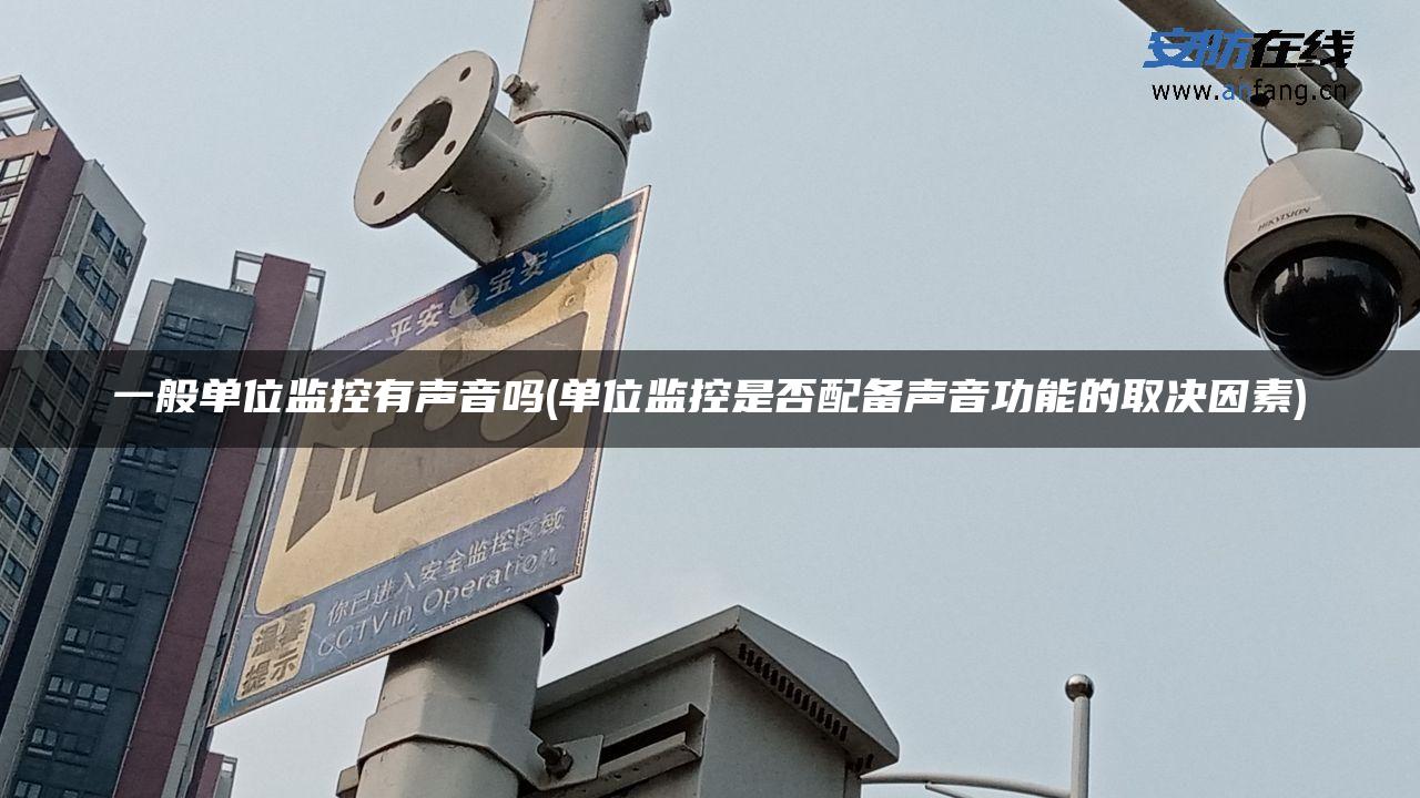 一般单位监控有声音吗(单位监控是否配备声音功能的取决因素) 一般单位监控有声音吗(单位监控是否配备声音功能的取决因素)