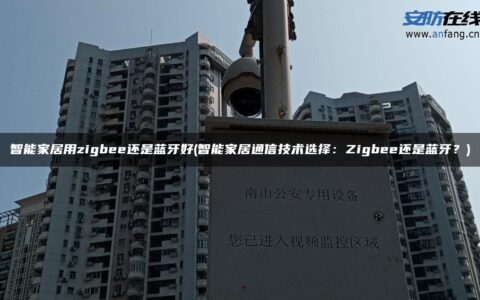 智能家居用zigbee还是蓝牙好(智能家居通信技术选择：Zigbee还是蓝牙？)