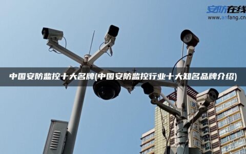 中国安防监控十大名牌(中国安防监控行业十大知名品牌介绍)