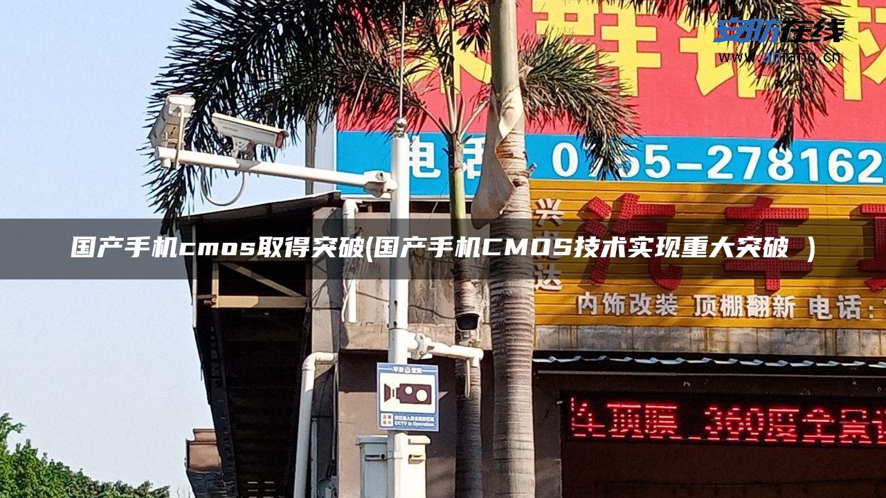 国产手机cmos取得突破(国产手机CMOS技术实现重大突破 )