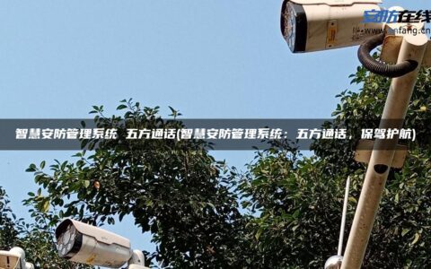 智慧安防管理系统 五方通话(智慧安防管理系统：五方通话，保驾护航)