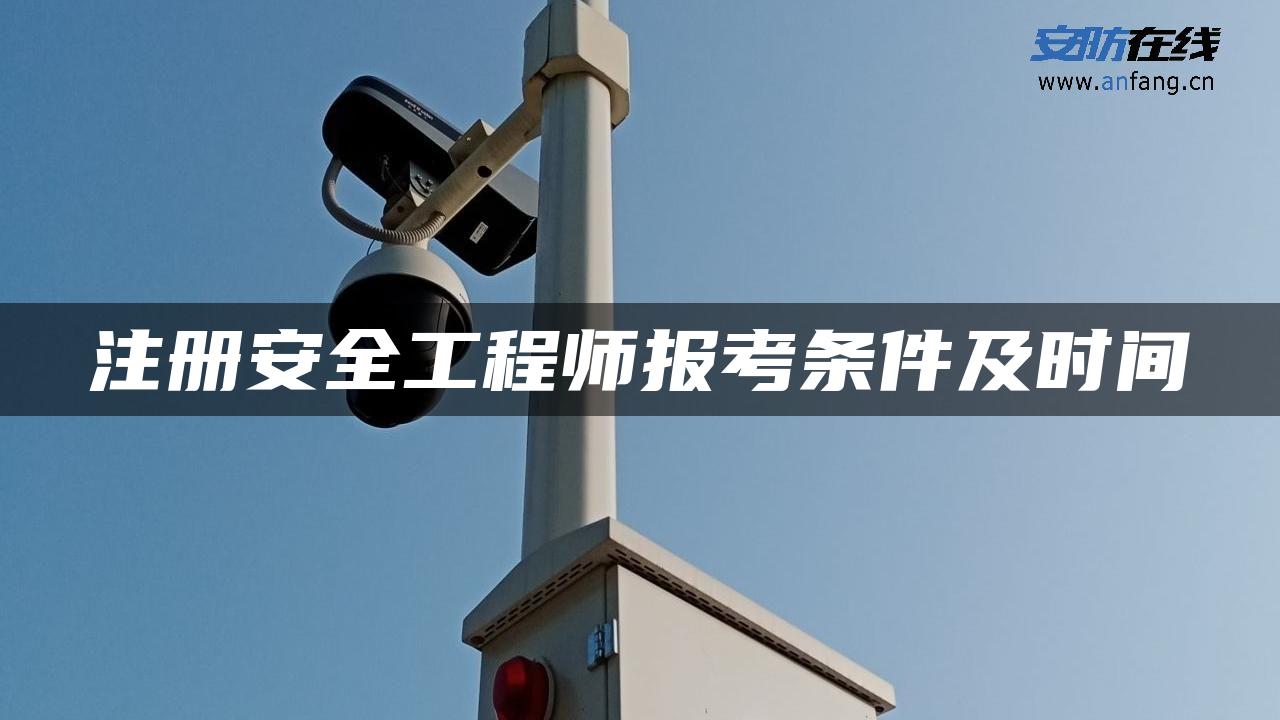 注册安全工程师报考条件及时间 注册安全工程师报考条件及时间