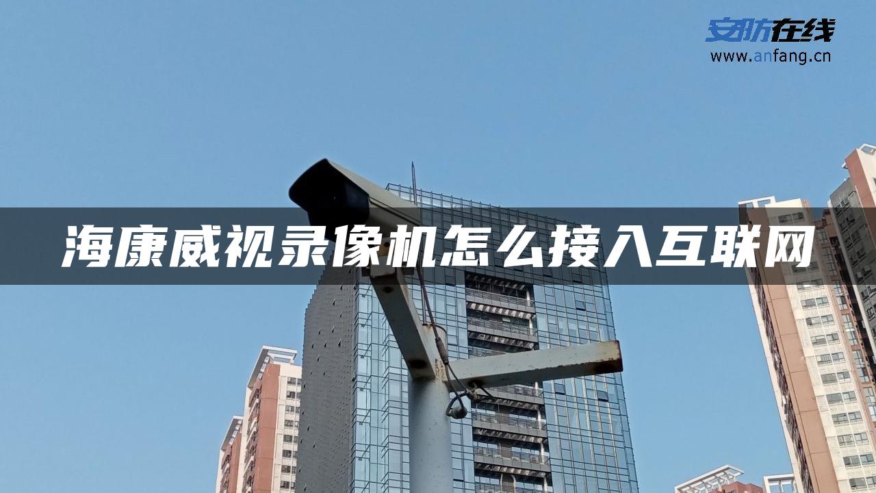 海康威视录像机怎么接入互联网