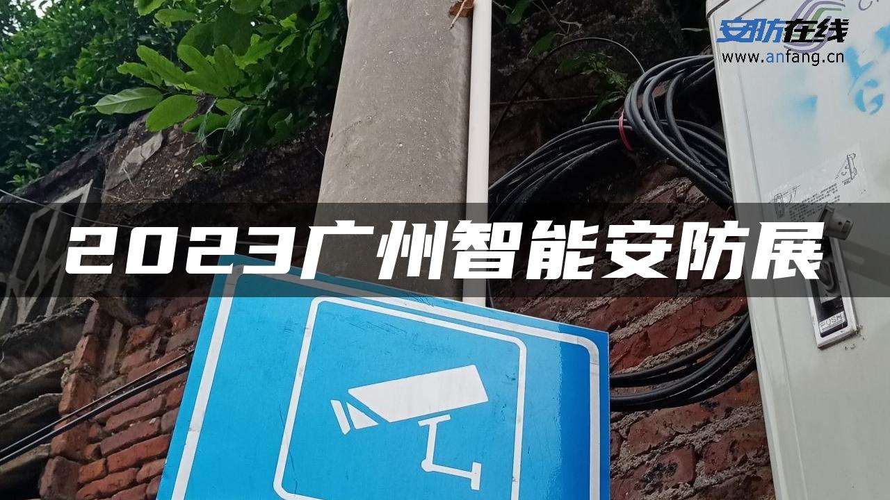 2023广州智能安防展 2023广州智能安防展