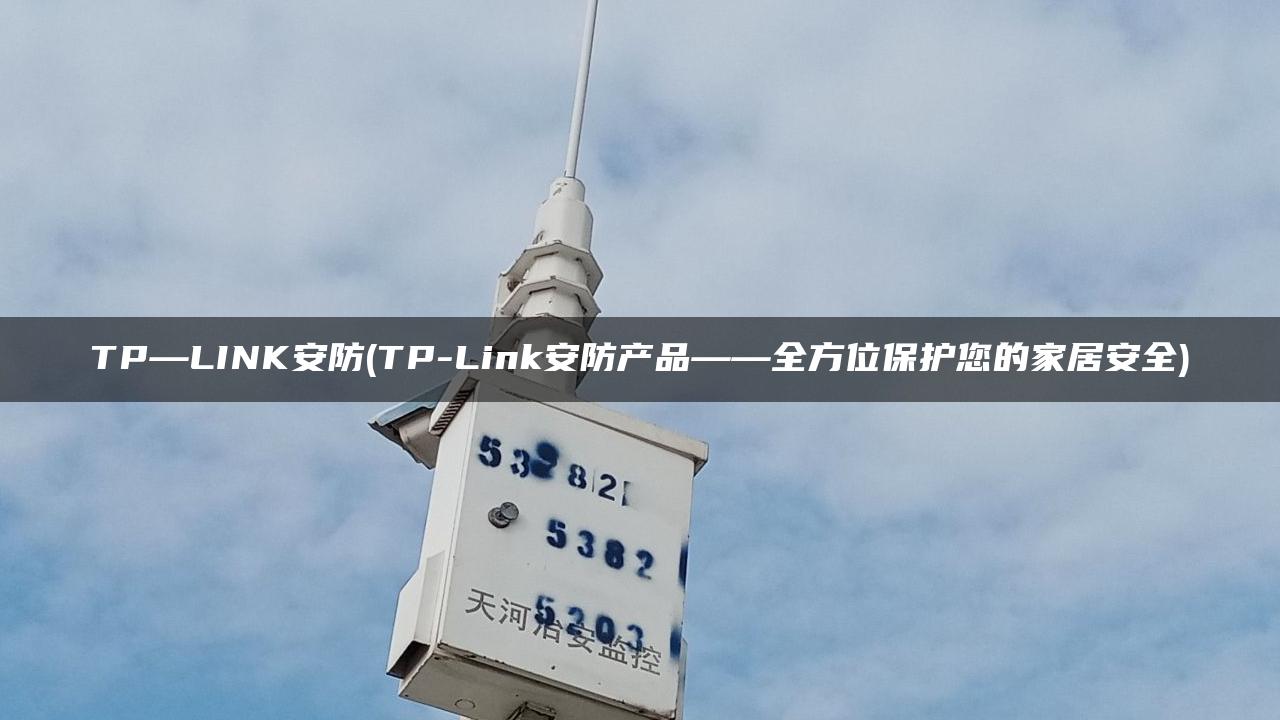 TP—LINK安防(TP-Link安防产品——全方位保护您的家居安全)