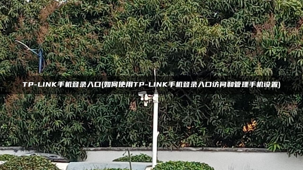 TP-LINK手机登录入口(如何使用TP-LINK手机登录入口访问和管理手机设置)