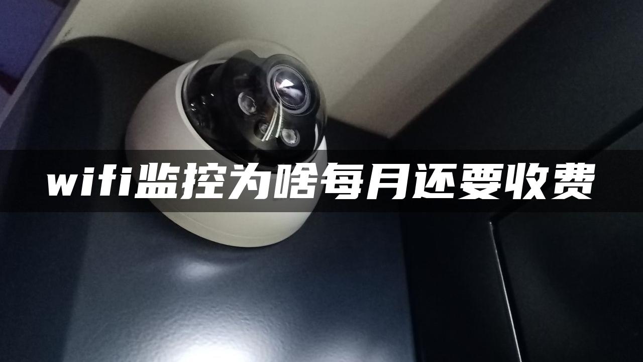 wifi监控为啥每月还要收费 wifi监控为啥每月还要收费