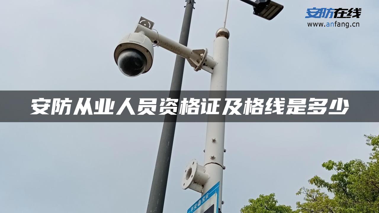 安防从业人员资格证及格线是多少 安防从业人员资格证及格线是多少