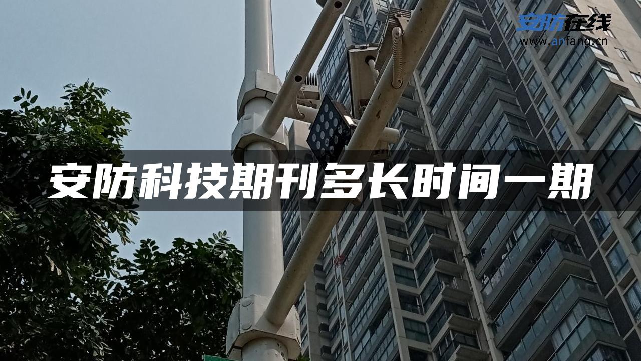 安防科技期刊多长时间一期 安防科技期刊多长时间一期