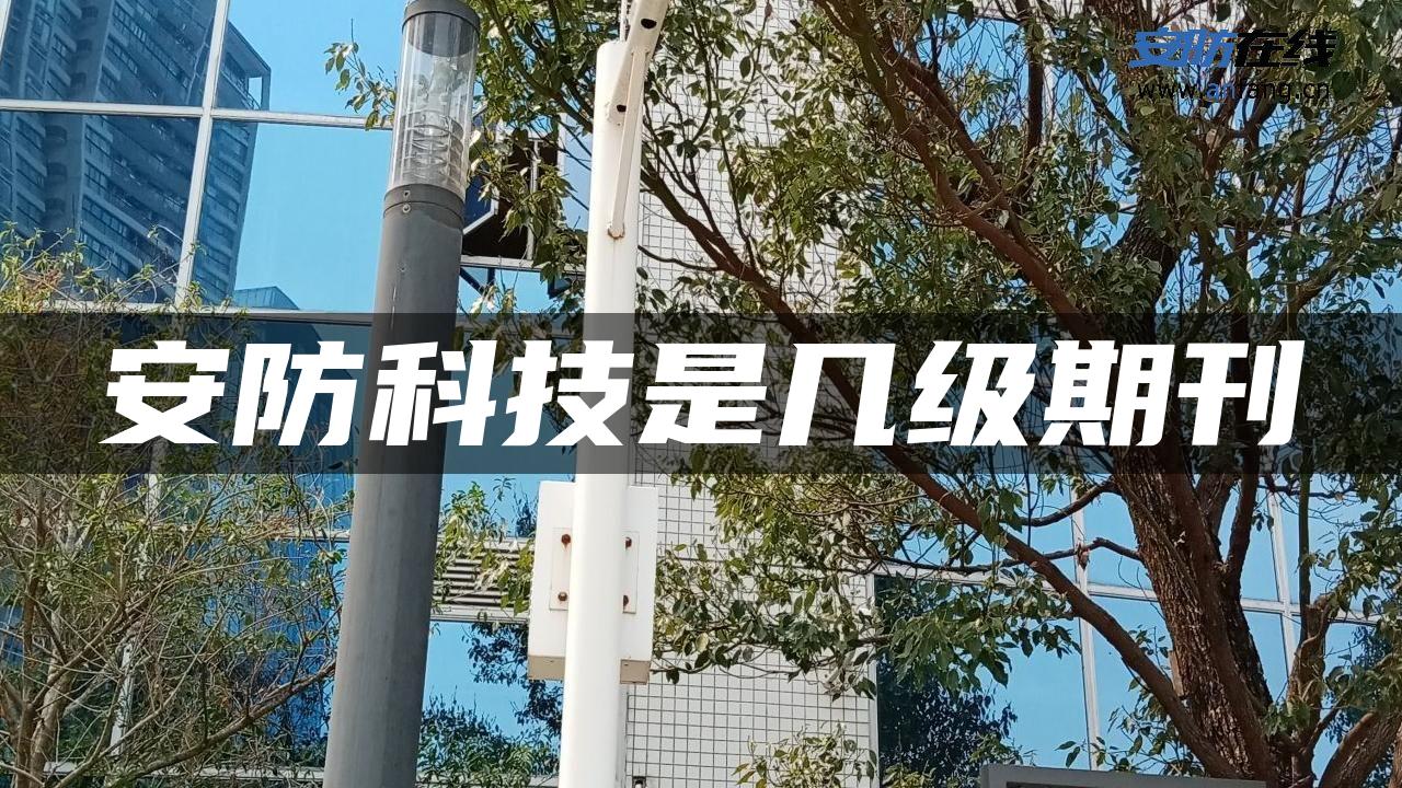 安防科技是几级期刊 安防科技是几级期刊