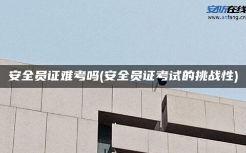 安全员证难考吗(安全员证考试的挑战性)