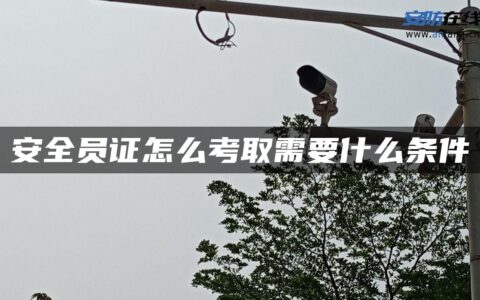 安全员证怎么考取需要什么条件