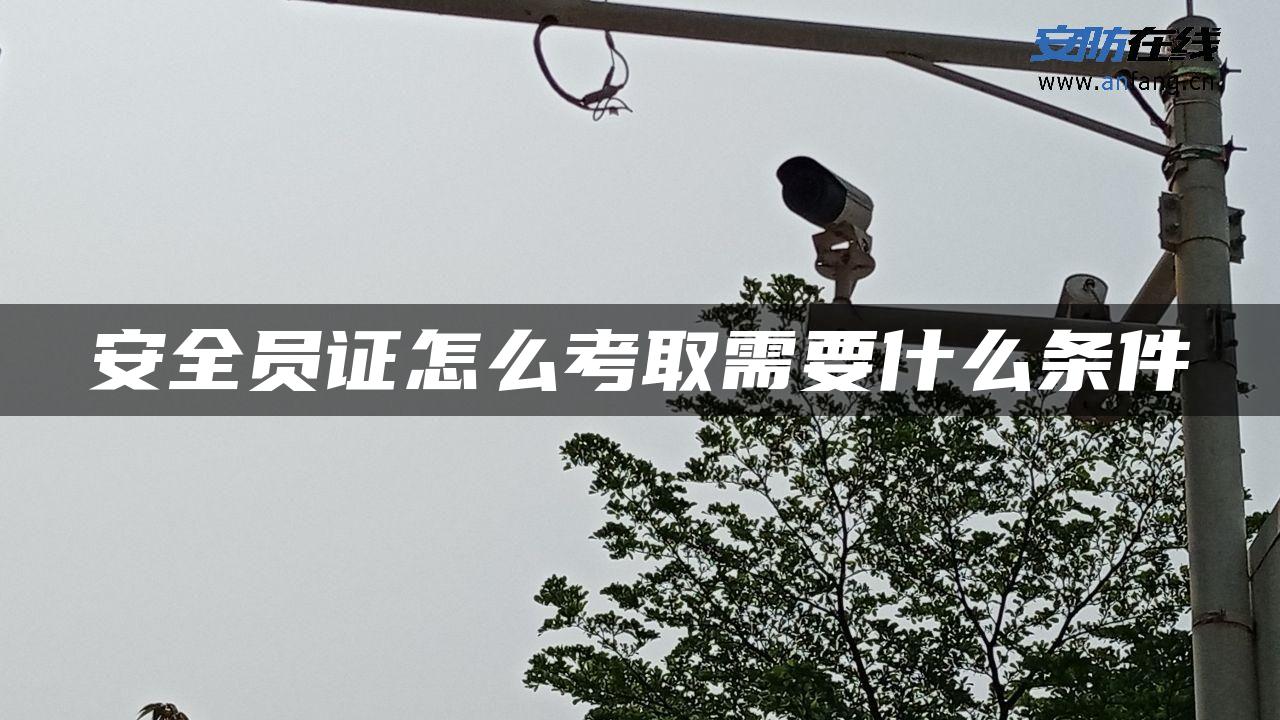 安全员证怎么考取需要什么条件