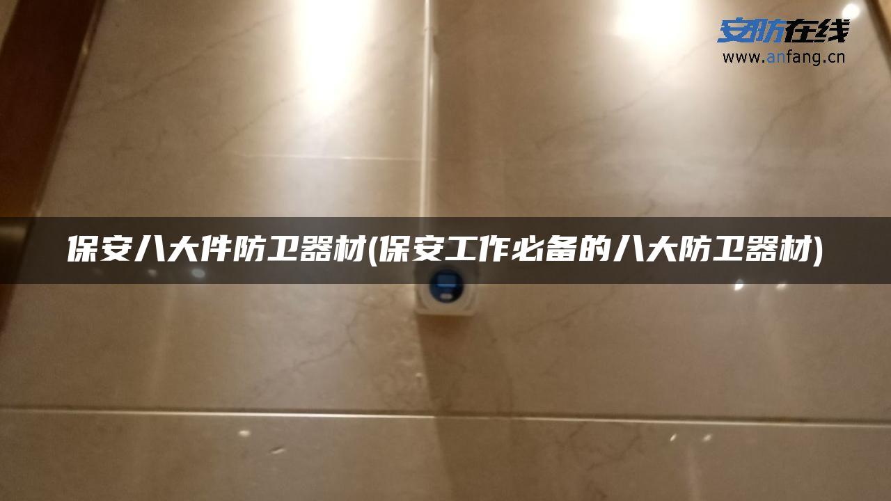 保安八大件防卫器材(保安工作必备的八大防卫器材) 保安八大件防卫器材(保安工作必备的八大防卫器材)