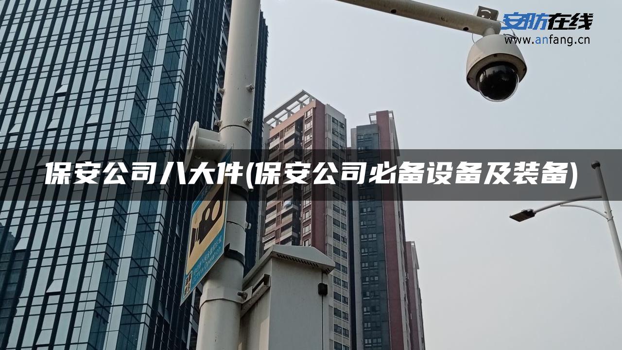 保安公司八大件(保安公司必备设备及装备) 保安公司八大件(保安公司必备设备及装备)