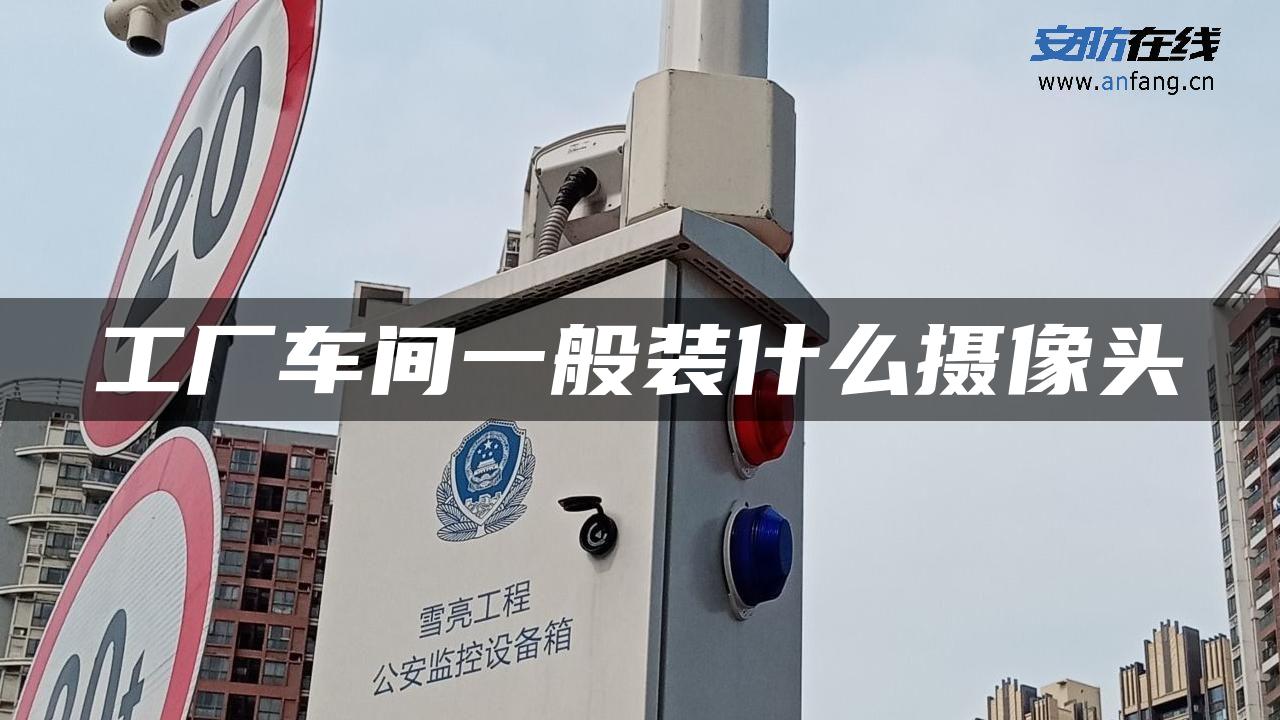 工厂车间一般装什么摄像头