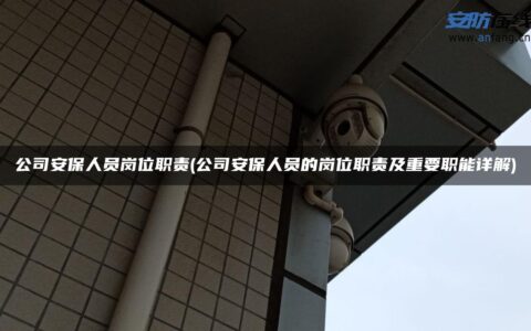 公司安保人员岗位职责(公司安保人员的岗位职责及重要职能详解)