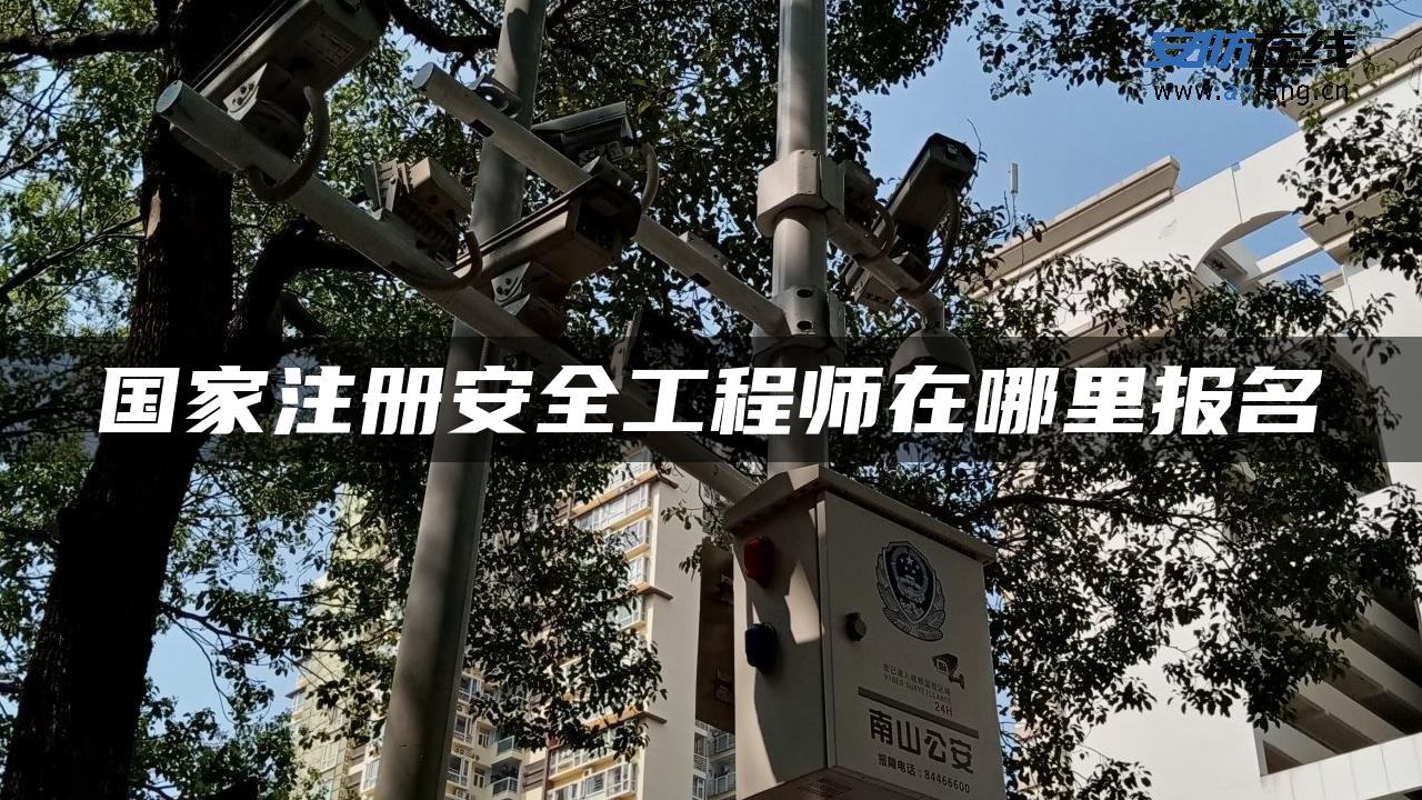 国家注册安全工程师在哪里报名