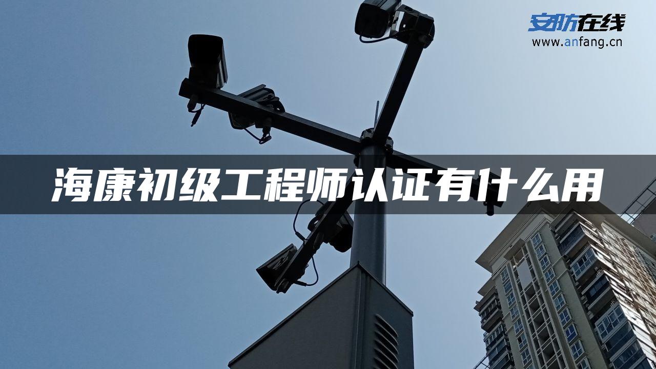 海康初级工程师认证有什么用 海康初级工程师认证有什么用