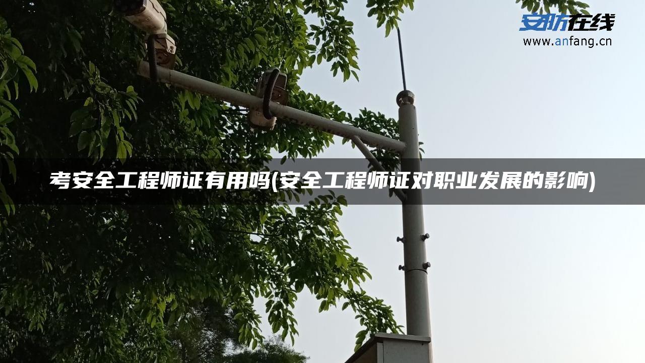 考安全工程师证有用吗(安全工程师证对职业发展的影响) 考安全工程师证有用吗(安全工程师证对职业发展的影响)