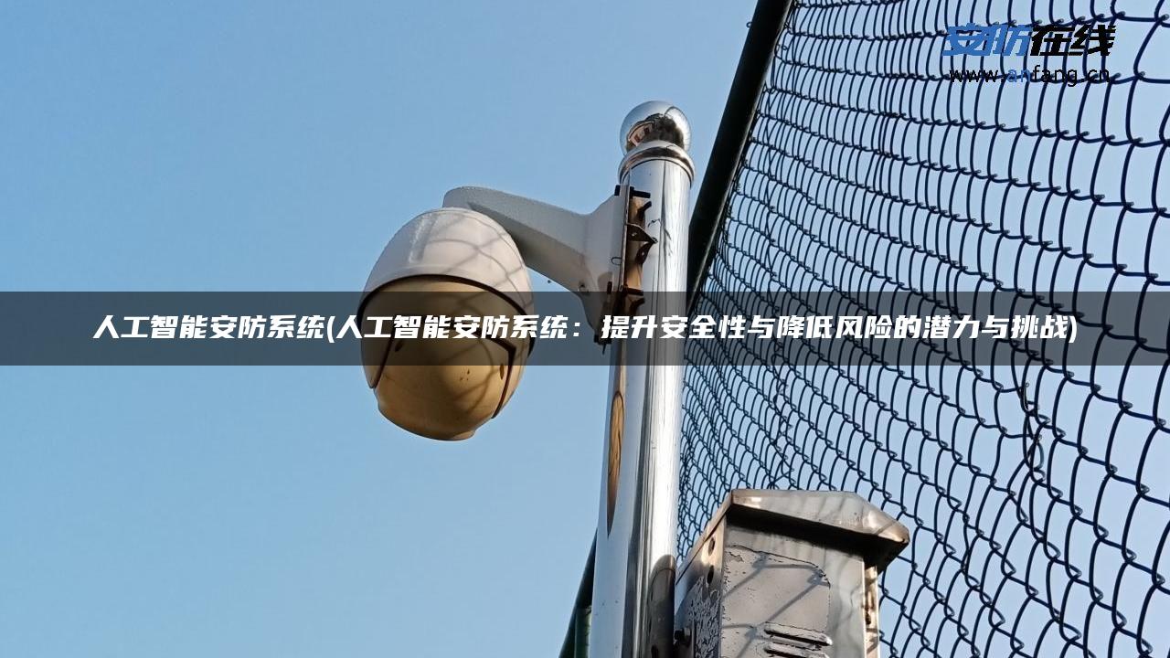 人工智能安防系统(人工智能安防系统：提升安全性与降低风险的潜力与挑战)
