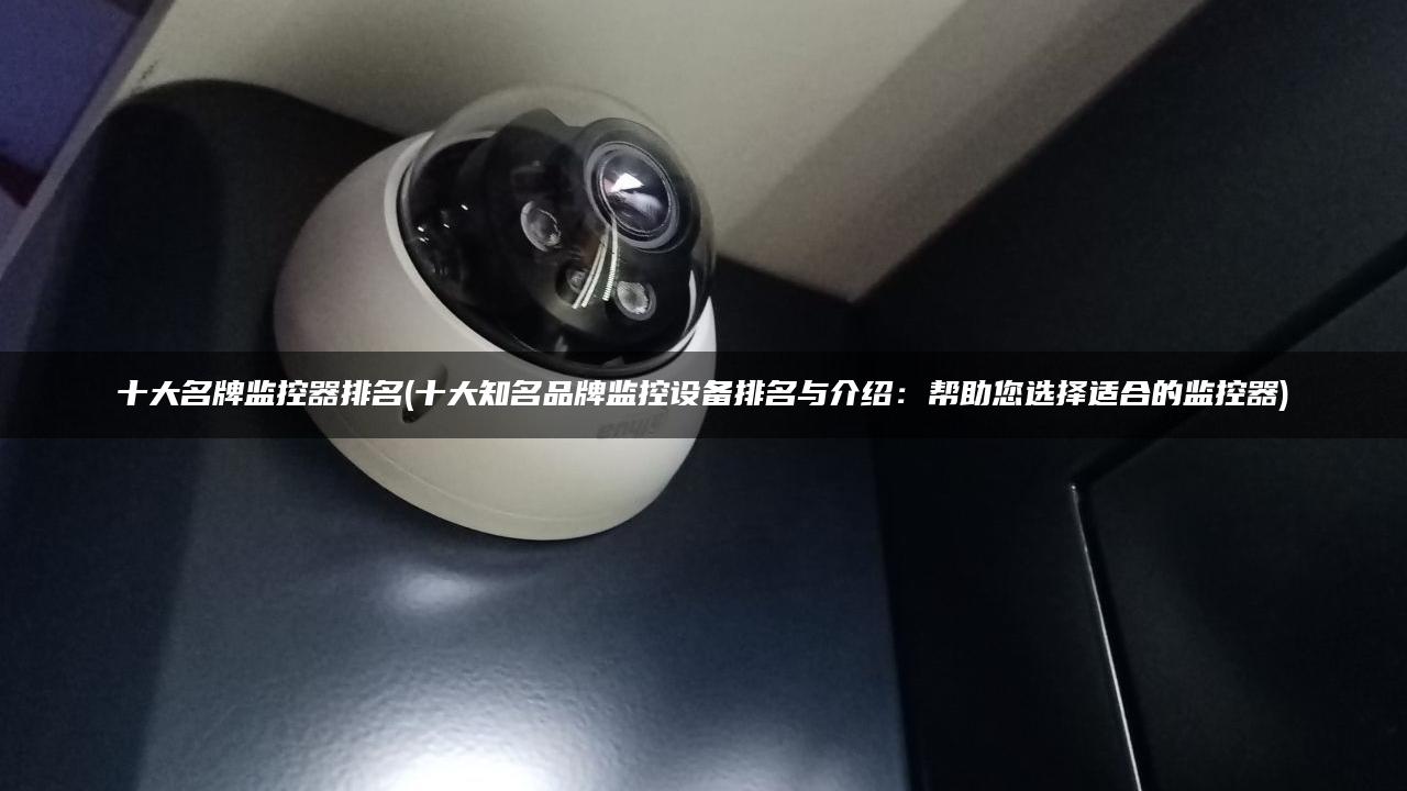 十大名牌监控器排名(十大知名品牌监控设备排名与介绍：帮助您选择适合的监控器)