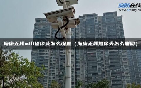 海康无线wifi摄像头怎么设置（海康无线摄像头怎么联网）