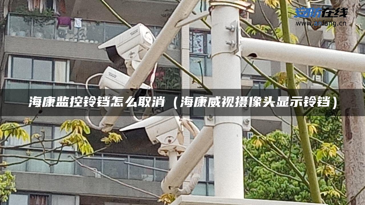 海康监控铃铛怎么取消(海康威视摄像头显示铃铛) 海康监控铃铛怎么取消(海康威视摄像头显示铃铛)