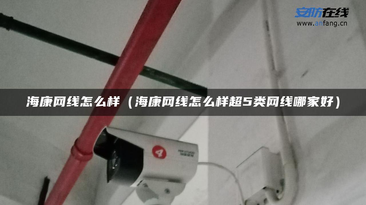 海康网线怎么样（海康网线怎么样超5类网线哪家好）