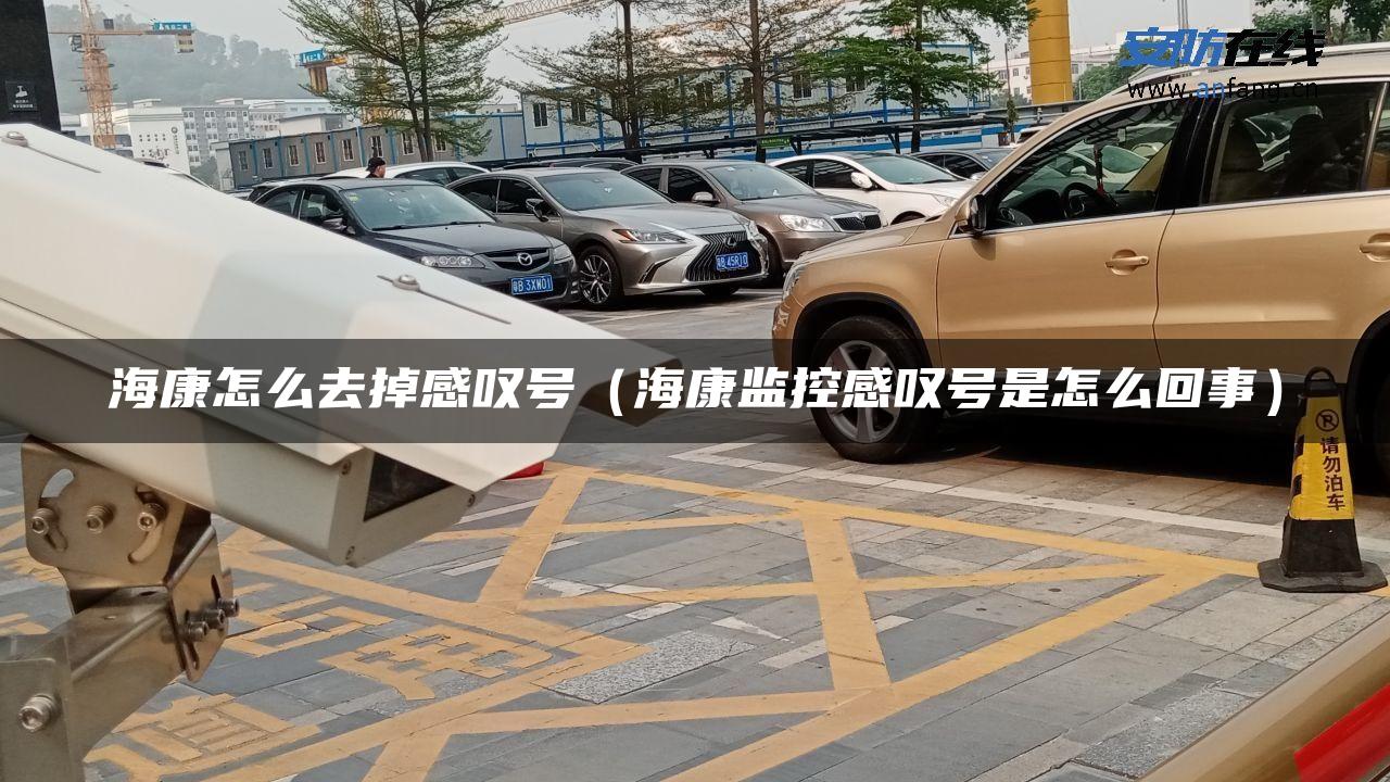 海康怎么去掉感叹号（海康监控感叹号是怎么回事）