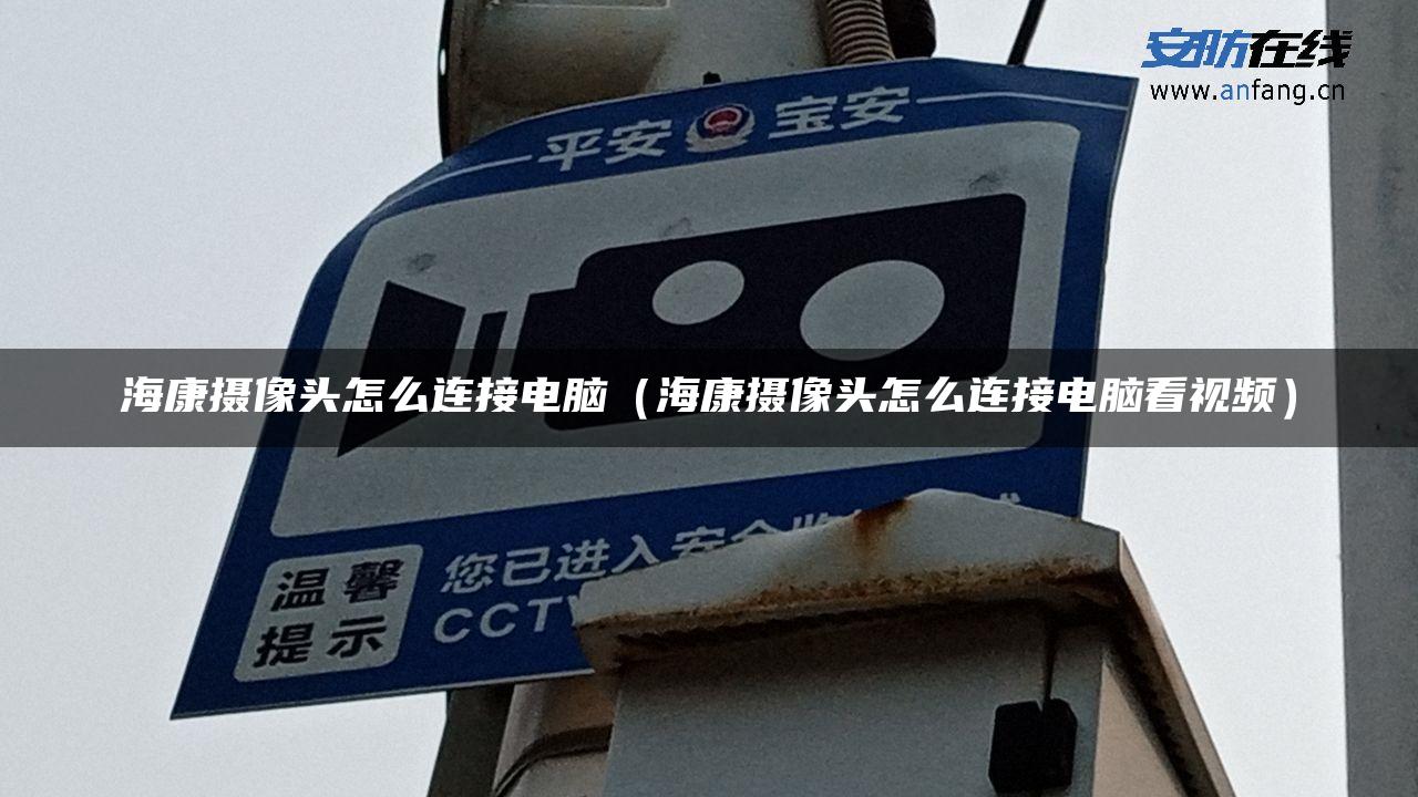 海康摄像头怎么连接电脑（海康摄像头怎么连接电脑看视频）