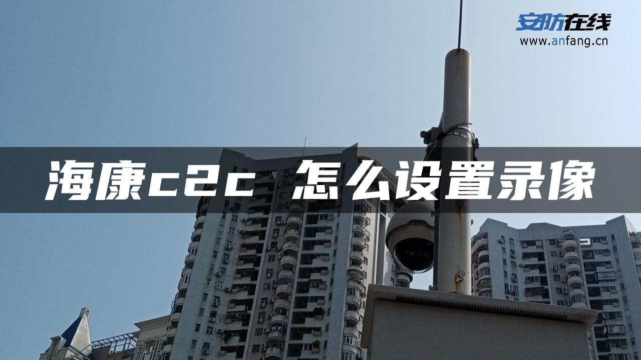 海康c2c 怎么设置录像