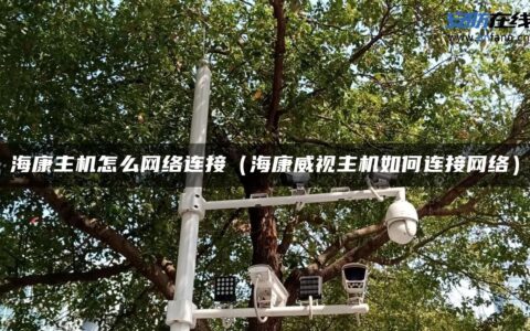 海康主机怎么网络连接（海康威视主机如何连接网络）