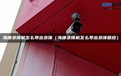 海康录像机怎么导出录像（海康录像机怎么导出录像回放）