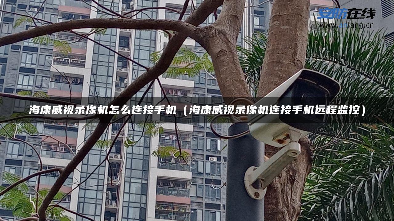 海康威视录像机怎么连接手机(海康威视录像机连接手机远程监控) 海康威视录像机怎么连接手机(海康威视录像机连接手机远程监控)
