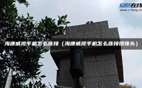 海康威视手机怎么连接（海康威视手机怎么连接摄像头）