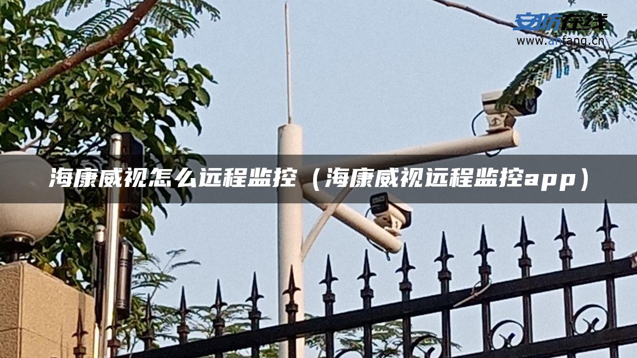 海康威视怎么远程监控（海康威视远程监控app）