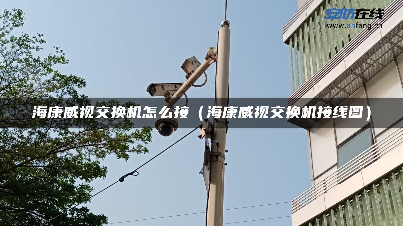 海康威视交换机怎么接（海康威视交换机接线图）