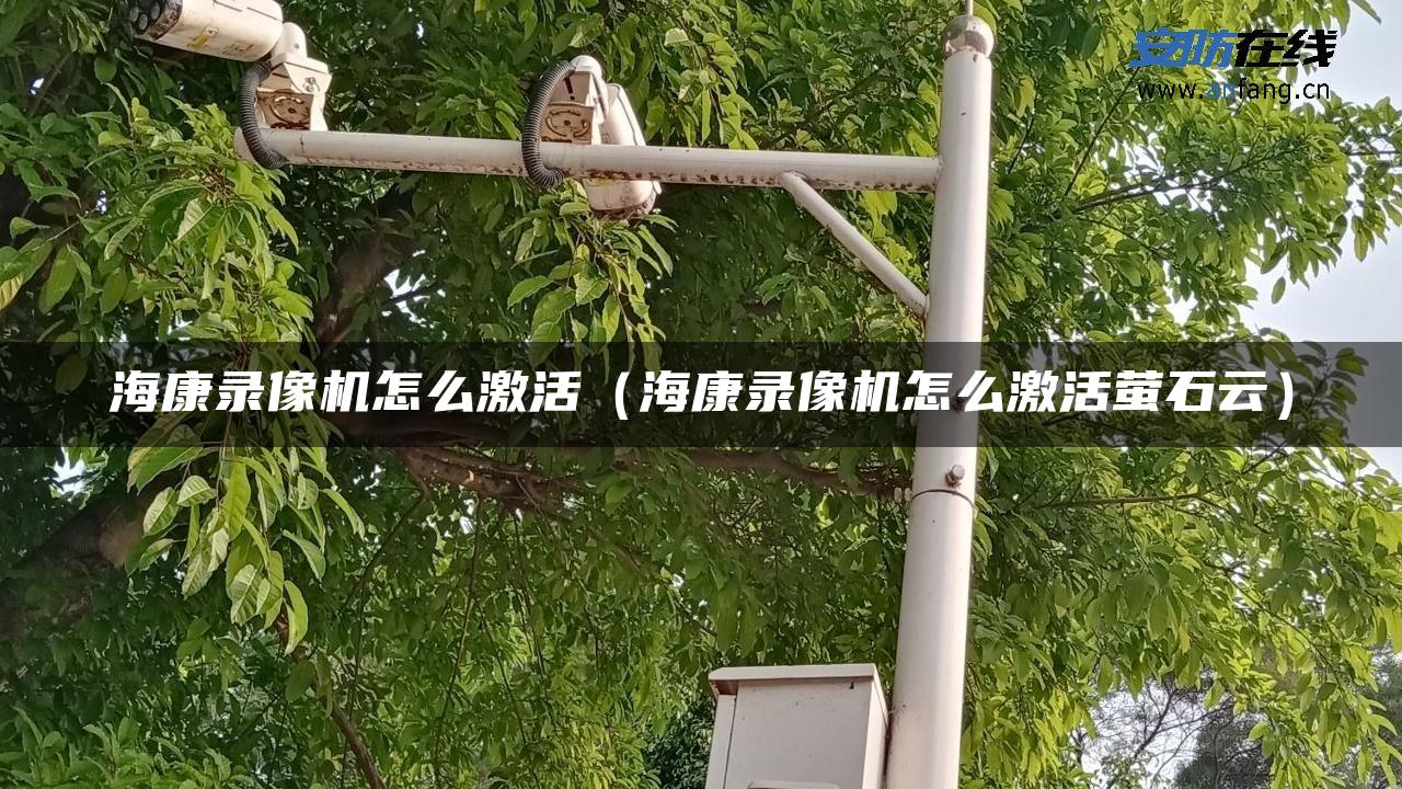 海康录像机怎么激活（海康录像机怎么激活萤石云）