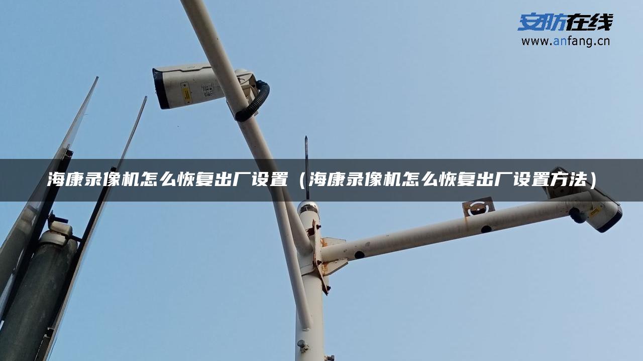 海康录像机怎么恢复出厂设置（海康录像机怎么恢复出厂设置方法）