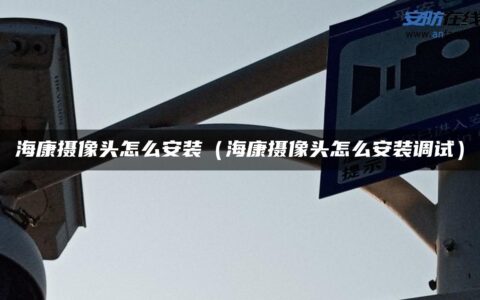 海康摄像头怎么安装（海康摄像头怎么安装调试）