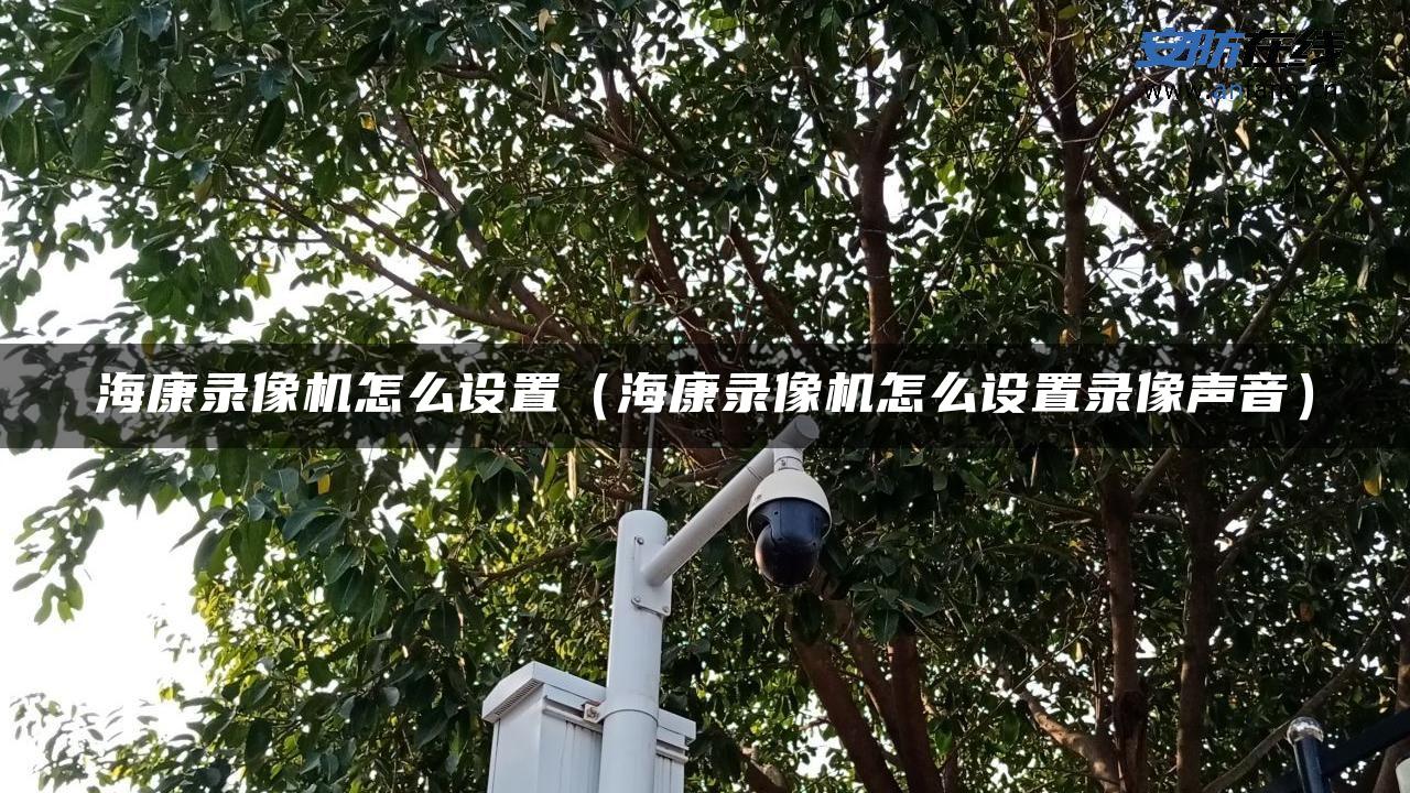 海康录像机怎么设置（海康录像机怎么设置录像声音）