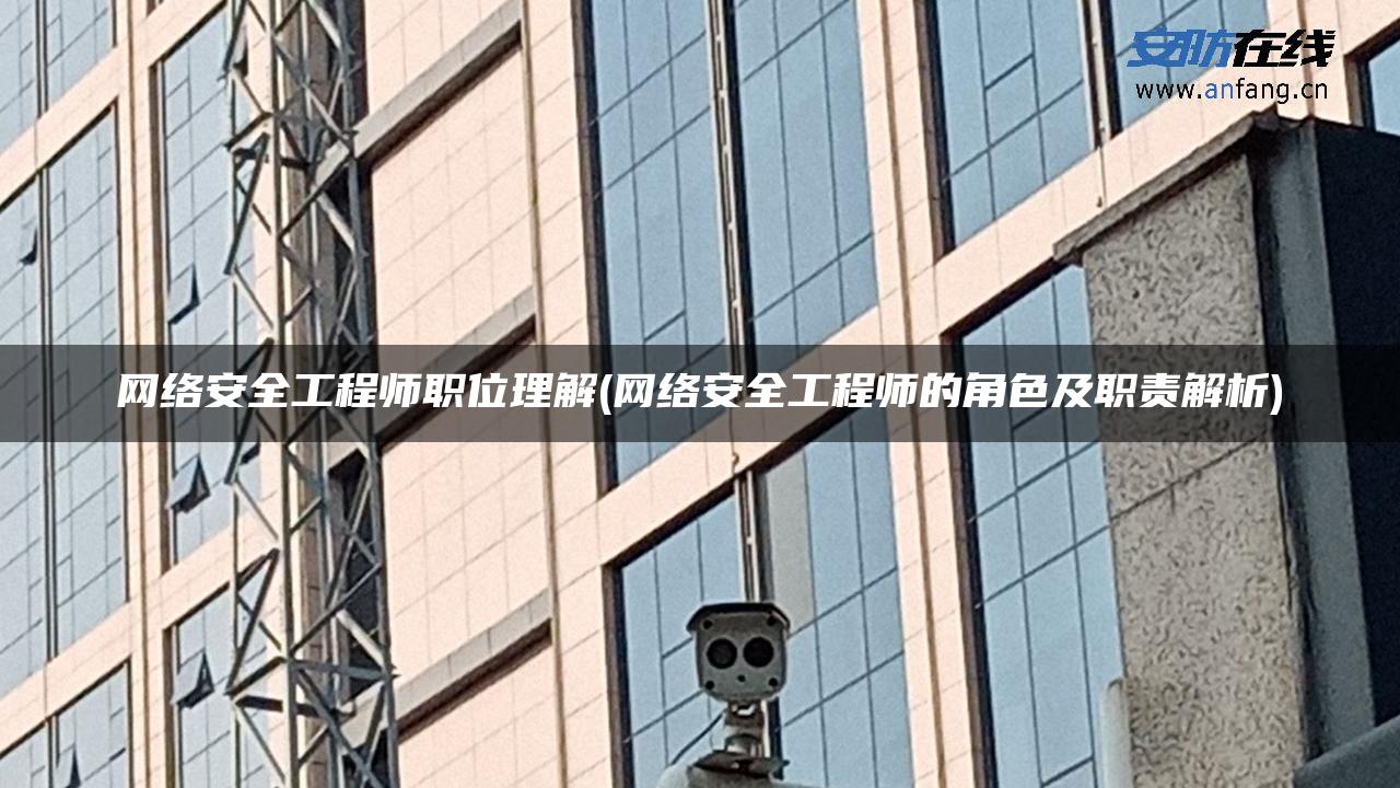 网络安全工程师职位理解(网络安全工程师的角色及职责解析)