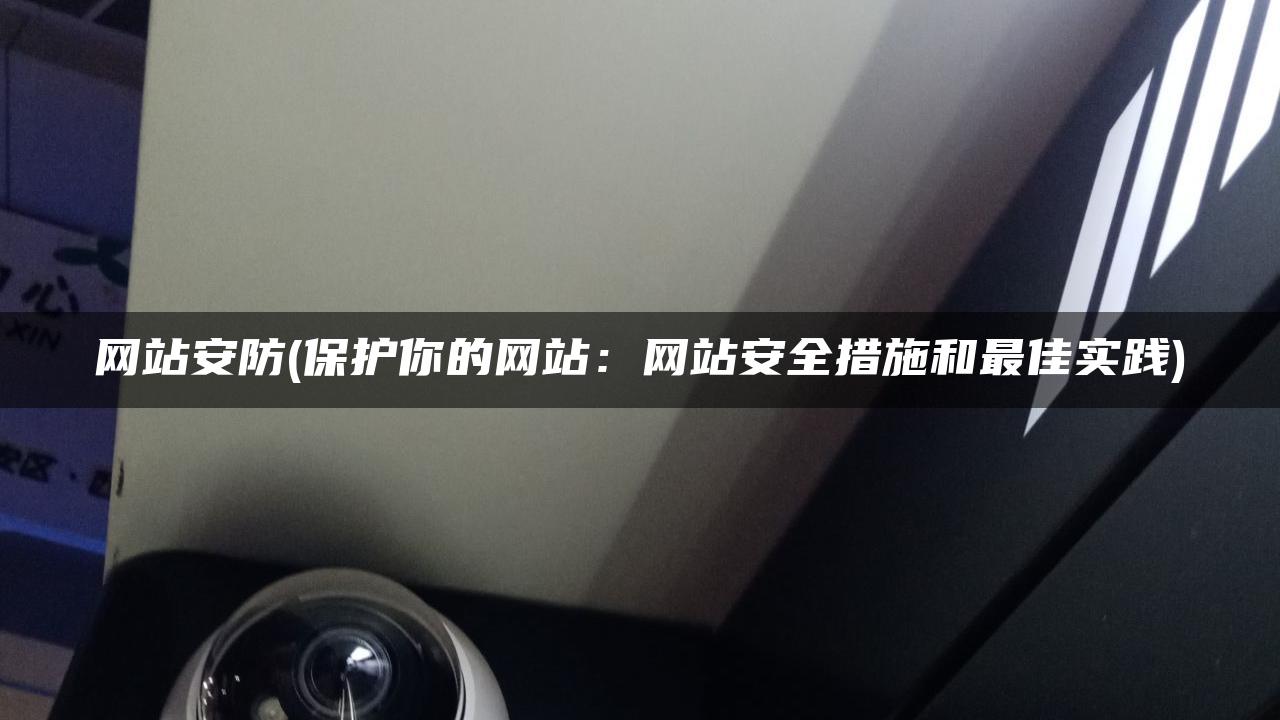网站安防(保护你的网站：网站安全措施和最佳实践)