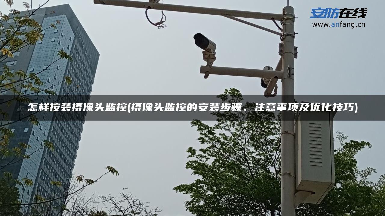 怎样按装摄像头监控(摄像头监控的安装步骤、注意事项及优化技巧)