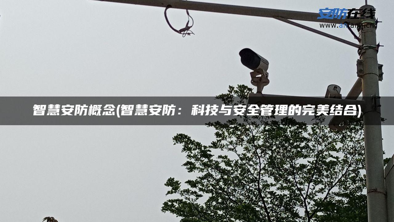 智慧安防概念(智慧安防：科技与安全管理的完美结合)
